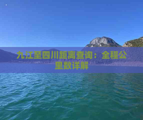 九江至四川距离查询：全程公里数详解