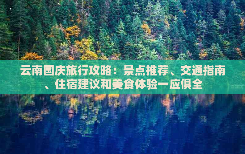 云南国庆旅行攻略：景点推荐、交通指南、住宿建议和美食体验一应俱全