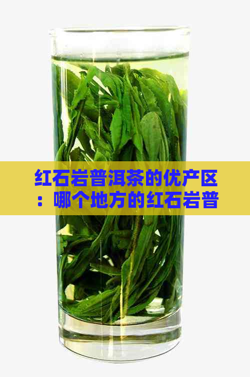 红石岩普洱茶的优产区：哪个地方的红石岩普洱茶生长？