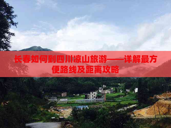 长春如何到四川凉山旅游——详解最方便路线及距离攻略