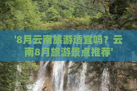 '8月云南旅游适宜吗？云南8月旅游景点推荐'