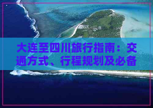 大连至四川旅行指南：交通方式、行程规划及必备攻略