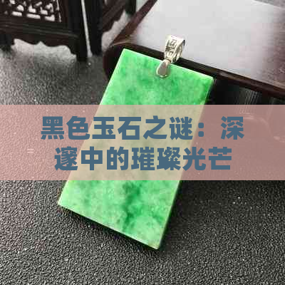 黑色玉石之谜：深邃中的璀璨光芒