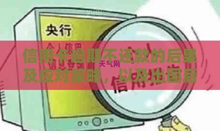 信用卡逾期不还款的后果及应对策略，以及出国后如何处理