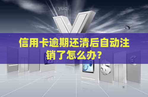 信用卡逾期还清后自动注销了怎么办？