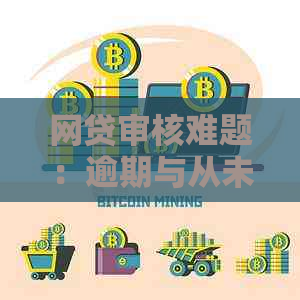 网贷审核难题：逾期与从未借款记录的辩证关系