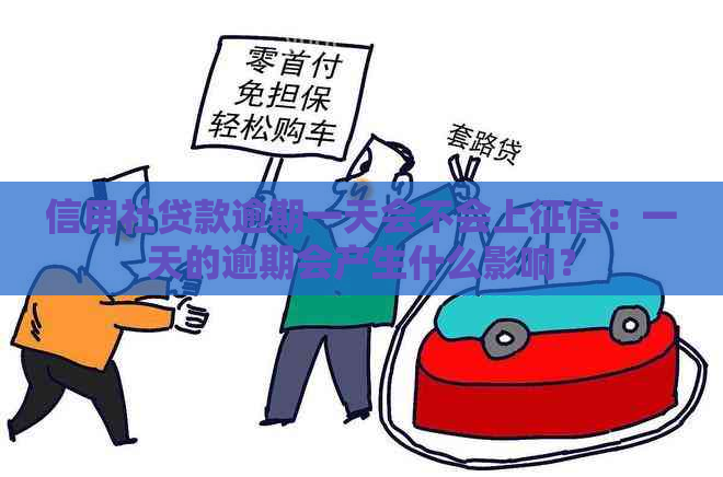 信用社贷款逾期一天会不会上：一天的逾期会产生什么影响？