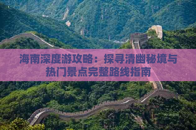 海南深度游攻略：探寻清幽秘境与热门景点完整路线指南