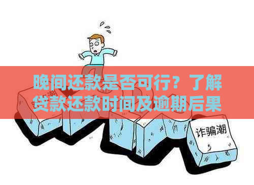 晚间还款是否可行？了解贷款还款时间及逾期后果