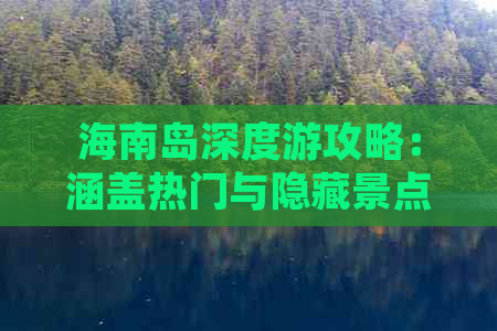 海南岛深度游攻略：涵盖热门与隐藏景点、住宿、美食及旅行预算全解析