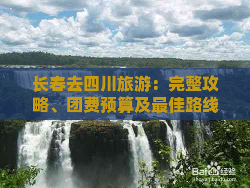 长春去四川旅游：完整攻略、团费预算及更佳路线推荐