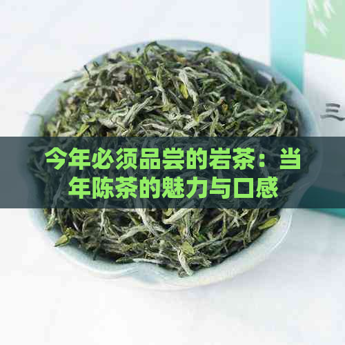 今年必须品尝的岩茶：当年陈茶的魅力与口感