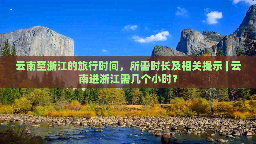 云南至浙江的旅行时间，所需时长及相关提示 | 云南进浙江需几个小时？