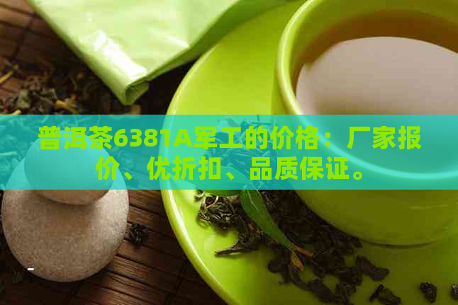 普洱茶6381A军工的价格：厂家报价、优折扣、品质保证。