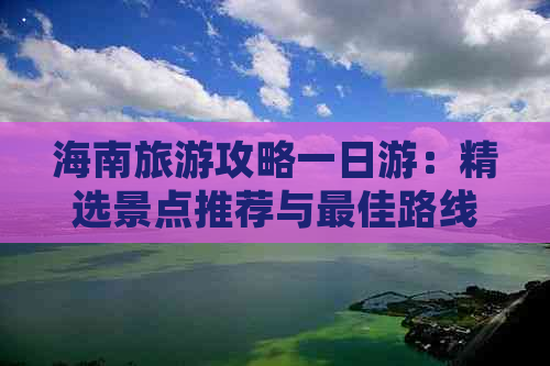 海南旅游攻略一日游：精选景点推荐与更佳路线大全