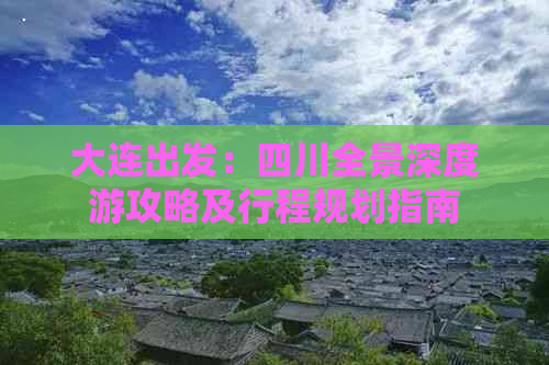 大连出发：四川全景深度游攻略及行程规划指南