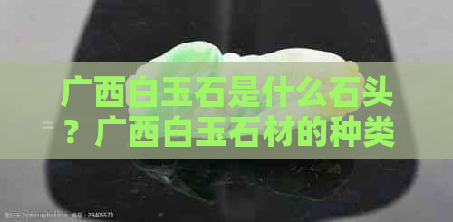 广西白玉石是什么石头？广西白玉石材的种类和特点。