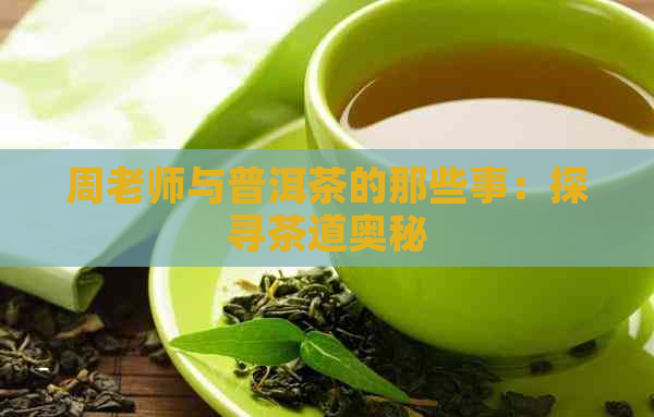 周老师与普洱茶的那些事：探寻茶道奥秘