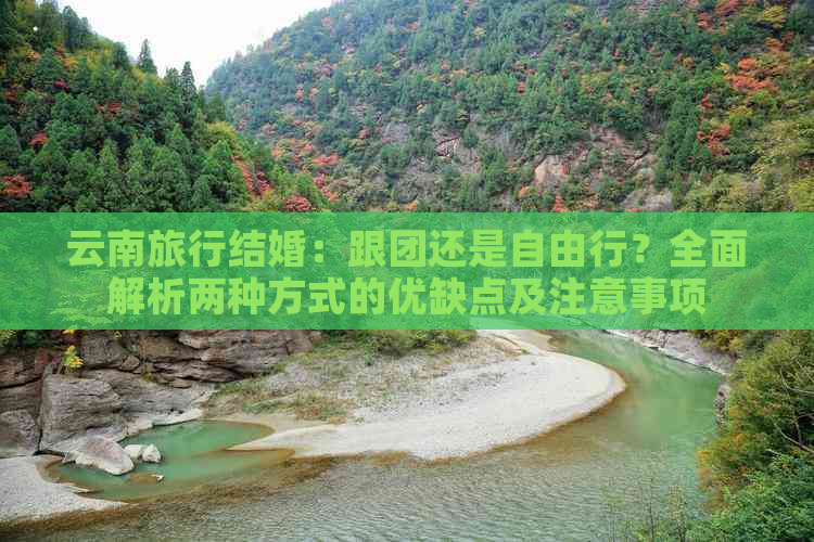 云南旅行结婚：跟团还是自由行？全面解析两种方式的优缺点及注意事项