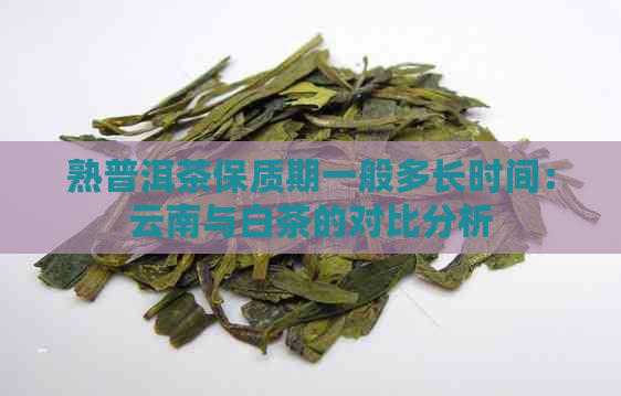 熟普洱茶保质期一般多长时间：云南与白茶的对比分析