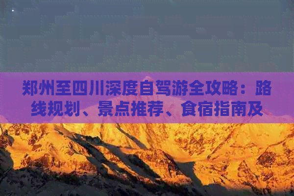 郑州至四川深度自驾游全攻略：路线规划、景点推荐、食宿指南及注意事项