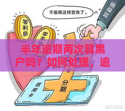 半年逾期两次算黑户吗？如何处理，逾期几次会上黑名单？