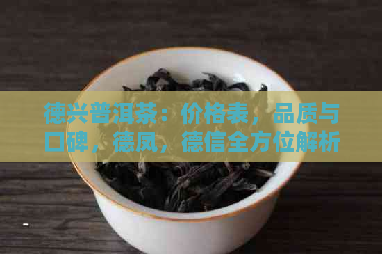 德兴普洱茶：价格表，品质与口碑，德凤，德信全方位解析