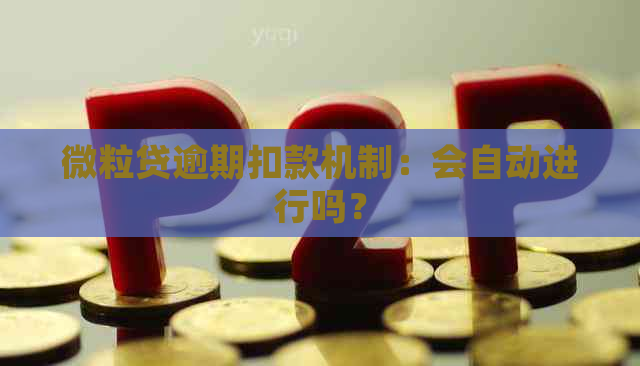 微粒贷逾期扣款机制：会自动进行吗？