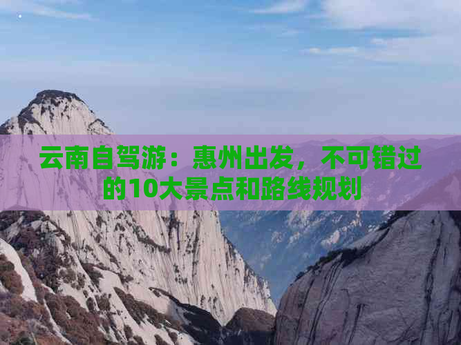 云南自驾游：惠州出发，不可错过的10大景点和路线规划