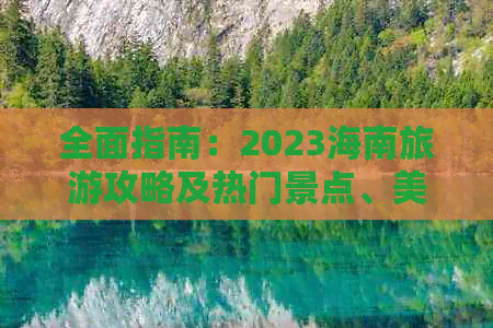 全面指南：2023海南旅游攻略及热门景点、美食、住宿全攻略