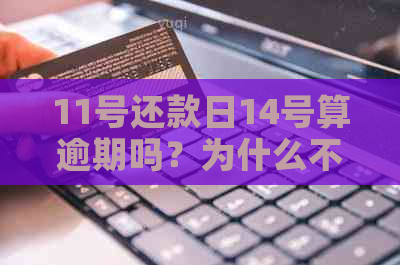 11号还款日14号算逾期吗？为什么不能用？不算逾期的原因是什么？