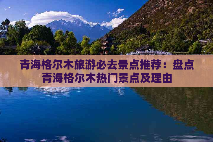 青海格尔木旅游必去景点推荐：盘点青海格尔木热门景点及理由