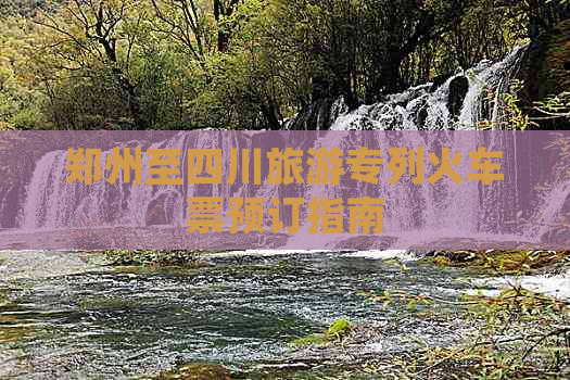 郑州至四川旅游专列火车票预订指南