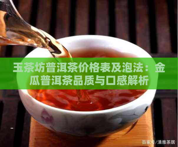 玉茶坊普洱茶价格表及泡法：金瓜普洱茶品质与口感解析