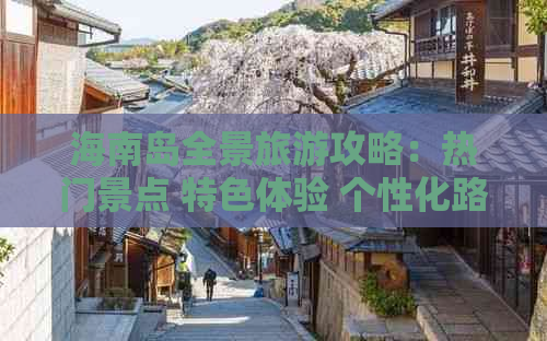 海南岛全景旅游攻略：热门景点 特色体验 个性化路线推荐