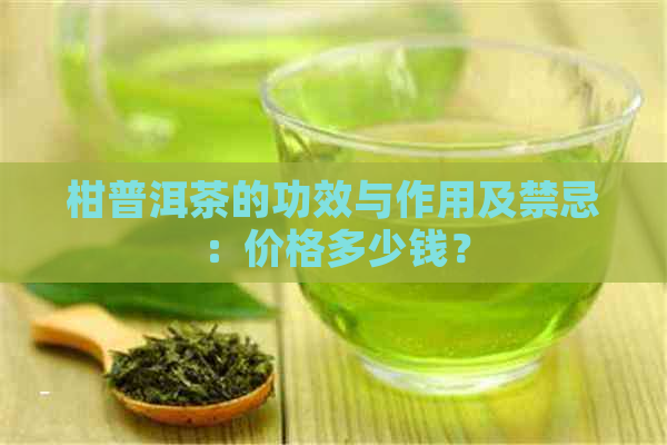 柑普洱茶的功效与作用及禁忌：价格多少钱？