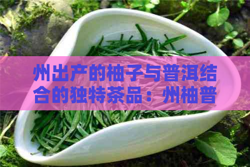 州出产的柚子与普洱结合的独特茶品：州柚普洱茶