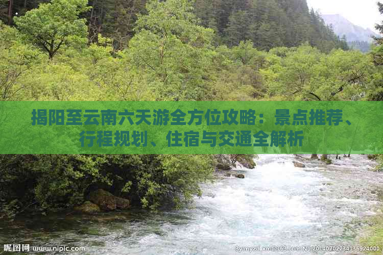 揭阳至云南六天游全方位攻略：景点推荐、行程规划、住宿与交通全解析