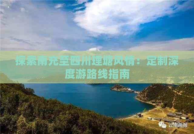 探索南充至四川理塘风情：定制深度游路线指南