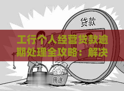 工行个人经营贷款逾期处理全攻略：解决方法、影响及应对措一文详解