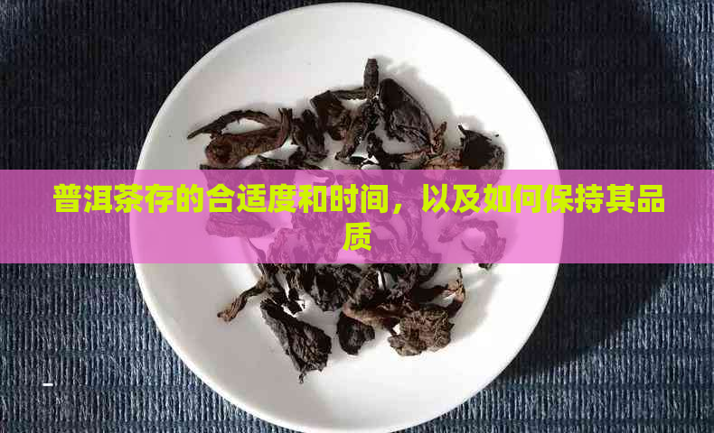 普洱茶存的合适度和时间，以及如何保持其品质