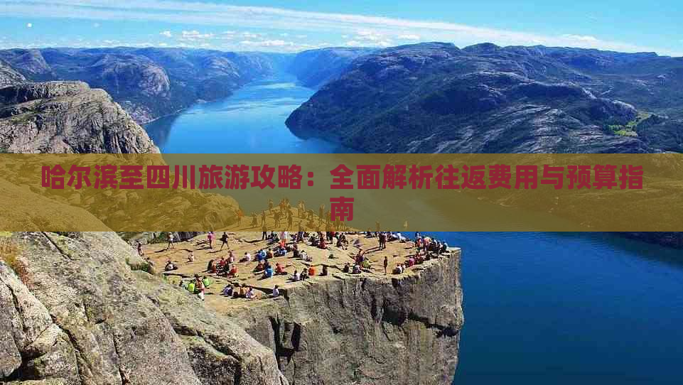 哈尔滨至四川旅游攻略：全面解析往返费用与预算指南