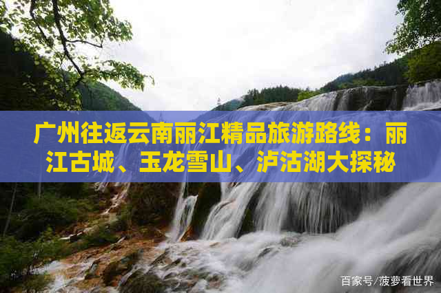 广州往返云南丽江精品旅游路线：丽江古城、玉龙雪山、泸沽湖大探秘