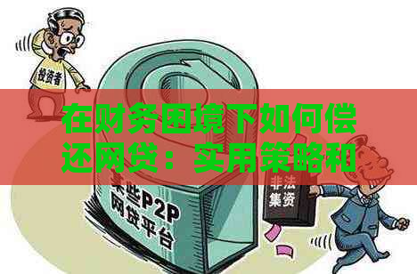 在财务困境下如何偿还网贷：实用策略和建议