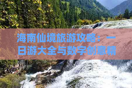 海南仙境旅游攻略：一日游大全与数字创意精选指南