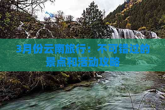 3月份云南旅行：不可错过的景点和活动攻略