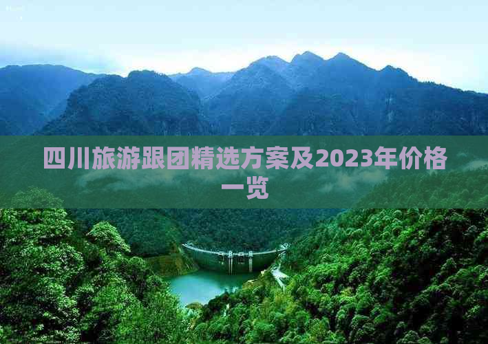 四川旅游跟团精选方案及2023年价格一览