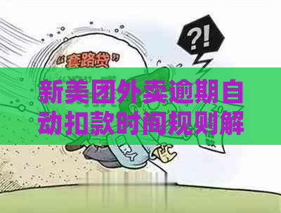 新美团外卖逾期自动扣款时间规则解析：一天后还会继续扣款吗？