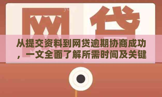 从提交资料到网贷逾期协商成功，一文全面了解所需时间及关键步骤