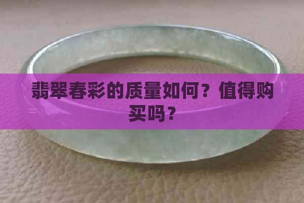 翡翠春彩的质量如何？值得购买吗？